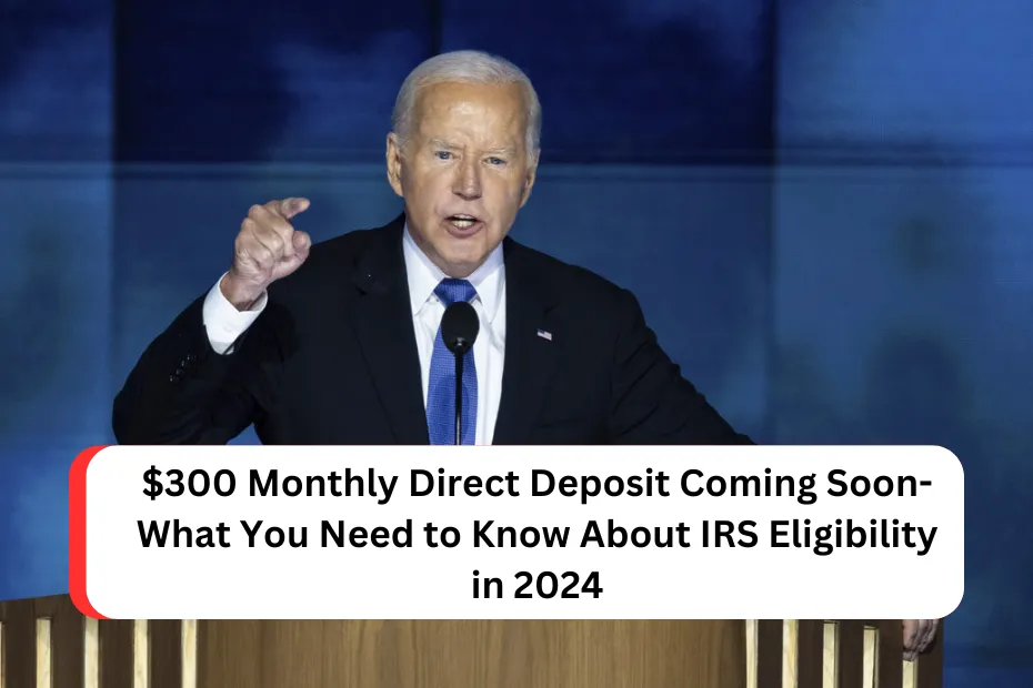 $300 Monthly Direct Deposit Coming Soon- What You Need to Know About IRS Eligibility in 2024