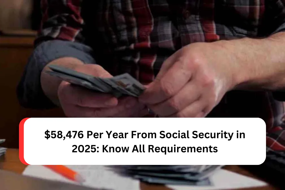 $58,476 Per Year From Social Security in 2025: Know All Requirements