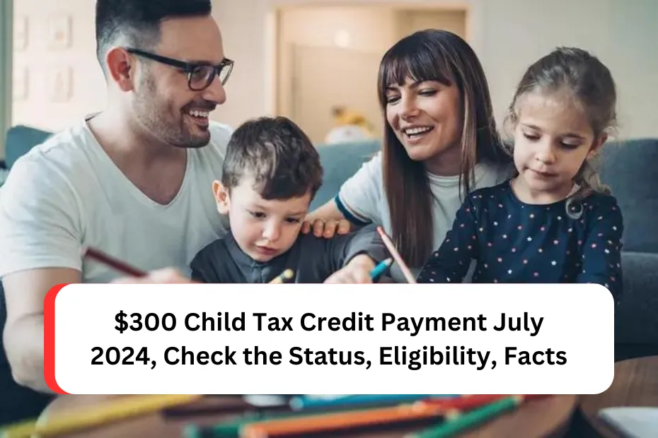 $300 Child Tax Credit Payment July 2024, Check the Status, Eligibility, Facts