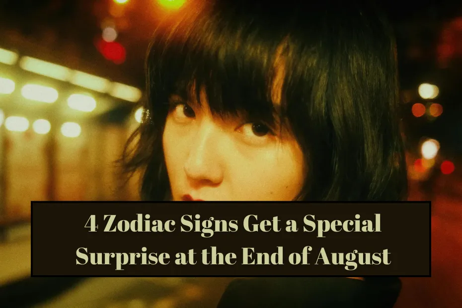 4 Zodiac Signs Get a Special Surprise at the End of August