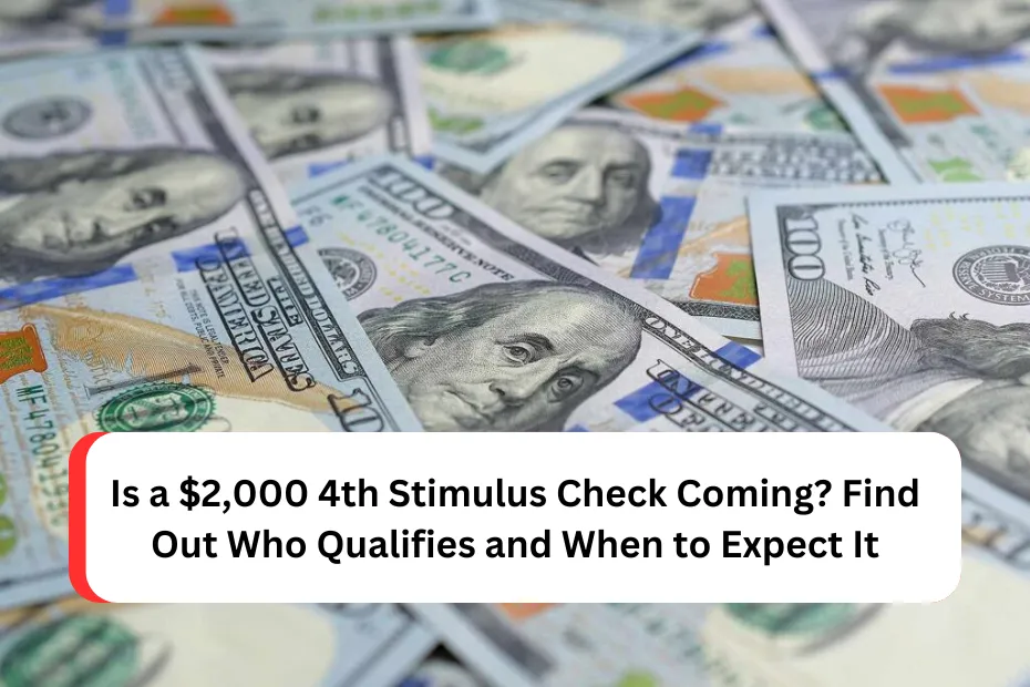 Is a $2,000 4th Stimulus Check Coming? Find Out Who Qualifies and When to Expect It