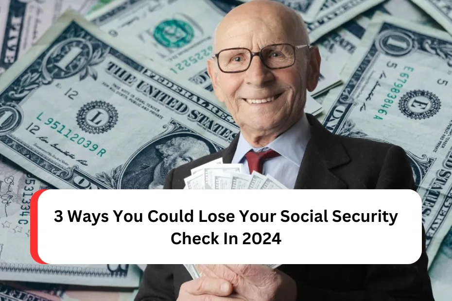 3 Ways You Could Lose Your Social Security Check In 2024