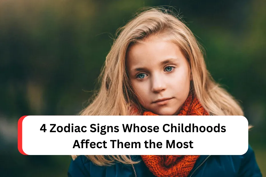 4 Zodiac Signs Whose Childhoods Affect Them the Most