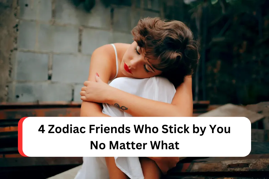 4 Zodiac Friends Who Stick by You No Matter What